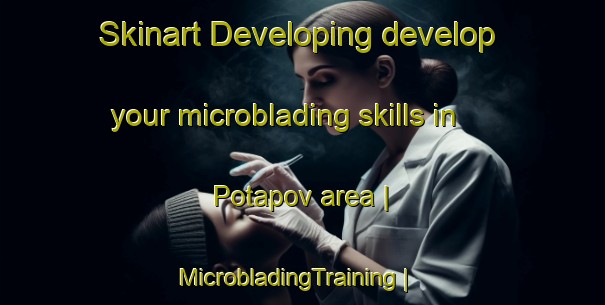 Skinart Developing develop your microblading skills in Potapov area | MicrobladingTraining | MicrobladingClasses | SkinartTraining-Russian Federation